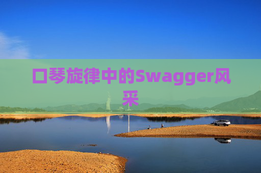 口琴旋律中的Swagger风采