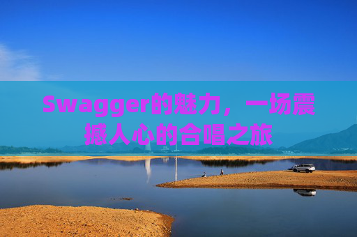 Swagger的魅力，一场震撼人心的合唱之旅
