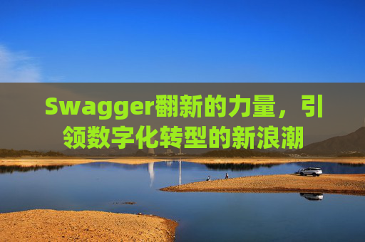 Swagger翻新的力量，引领数字化转型的新浪潮