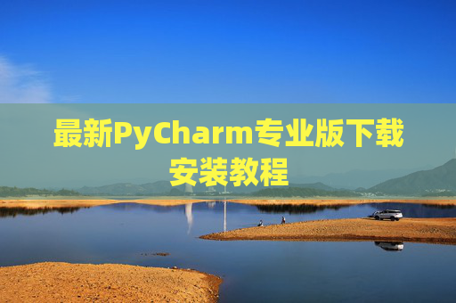 最新PyCharm专业版下载安装教程